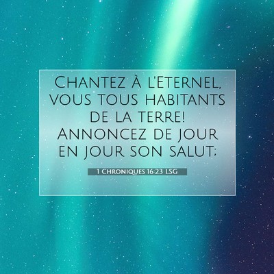 Picture 07 - 1 Chroniques 16:23 LSG - Chantez à l'Eternel, vous tous habitants de la - Bible Verse Picture