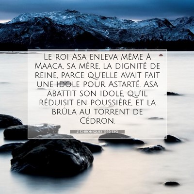 Picture 07 - 2 Chroniques 15:16 LSG - Le roi Asa enleva même à Maaca, sa mère, la - Bible Verse Picture
