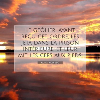 Picture 07 - Actes 16:24 LSG - Le geôlier, ayant reçu cet ordre, les jeta dans - Bible Verse Picture