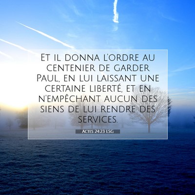 Picture 07 - Actes 24:23 LSG - Et il donna l'ordre au centenier de garder Paul, - Bible Verse Picture