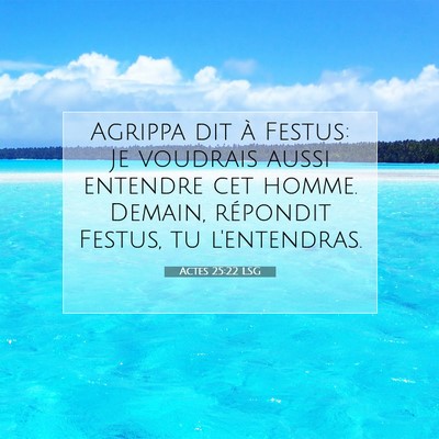 Picture 07 - Actes 25:22 LSG - Agrippa dit à Festus: Je voudrais aussi entendre - Bible Verse Picture