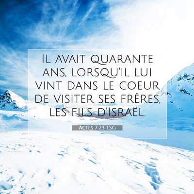 Picture 07 - Actes 7:23 LSG - Il avait quarante ans, lorsqu'il lui vint dans le - Bible Verse Picture