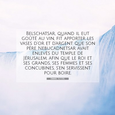 Picture 07 - Daniel 5:2 LSG - Belschatsar, quand il eut goûté au vin, fit - Bible Verse Picture