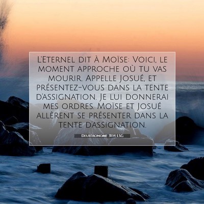 Picture 07 - Deutéronome 31:14 LSG - L'Eternel dit à Moïse: Voici, le moment - Bible Verse Picture