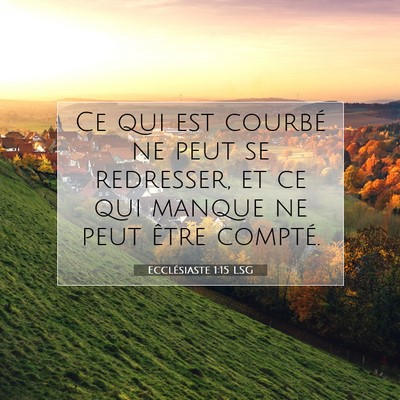 Picture 07 - Ecclésiaste 1:15 LSG - Ce qui est courbé ne peut se redresser, et ce - Bible Verse Picture