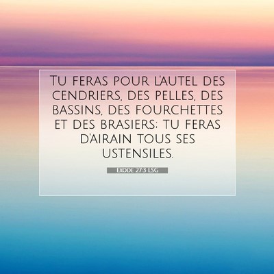 Picture 07 - Exode 27:3 LSG - Tu feras pour l'autel des cendriers, des pelles, - Bible Verse Picture