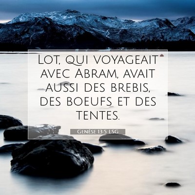Picture 07 - Genèse 13:5 LSG - Lot, qui voyageait avec Abram, avait aussi des - Bible Verse Picture