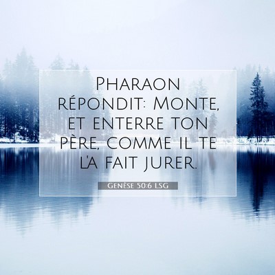 Picture 07 - Genèse 50:6 LSG - Pharaon répondit: Monte, et enterre ton père, - Bible Verse Picture