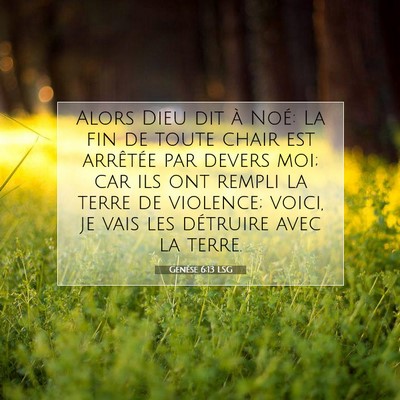 Picture 07 - Genèse 6:13 LSG - Alors Dieu dit à Noé: La fin de toute chair est - Bible Verse Picture