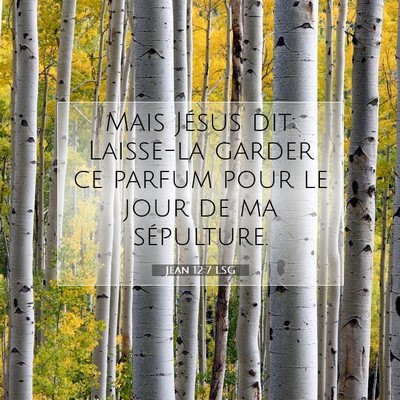 Picture 07 - Jean 12:7 LSG - Mais Jésus dit: Laisse-la garder ce parfum pour - Bible Verse Picture
