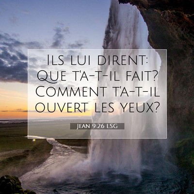 Picture 07 - Jean 9:26 LSG - Ils lui dirent: Que t'a-t-il fait? Comment - Bible Verse Picture