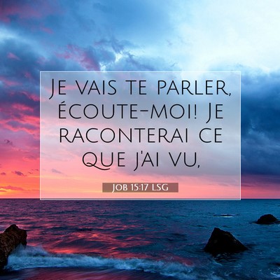 Picture 07 - Job 15:17 LSG - Je vais te parler, écoute-moi! Je raconterai ce - Bible Verse Picture