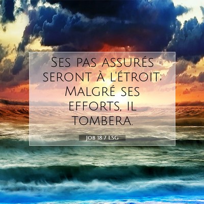 Picture 07 - Job 18:7 LSG - Ses pas assurés seront à l'étroit; Malgré ses - Bible Verse Picture