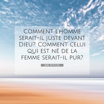 Picture 07 - Job 25:4 LSG - Comment l'homme serait-il juste devant Dieu? - Bible Verse Picture