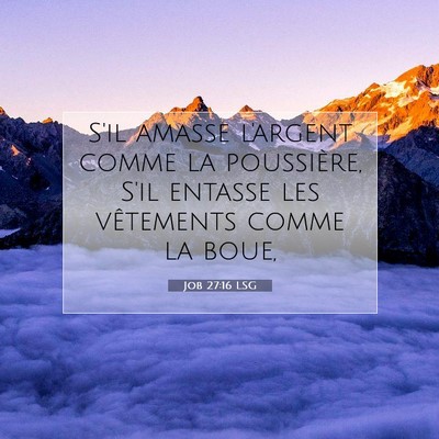 Picture 07 - Job 27:16 LSG - S'il amasse l'argent comme la poussière, S'il - Bible Verse Picture