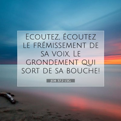Picture 07 - Job 37:2 LSG - Ecoutez, écoutez le frémissement de sa voix, Le - Bible Verse Picture