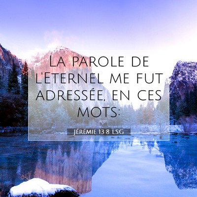 Picture 07 - Jérémie 13:8 LSG - La parole de l'Eternel me fut adressée, en ces - Bible Verse Picture