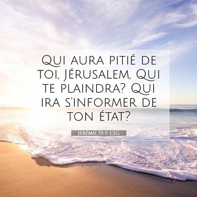 Picture 07 - Jérémie 15:5 LSG - Qui aura pitié de toi, Jérusalem, Qui te - Bible Verse Picture