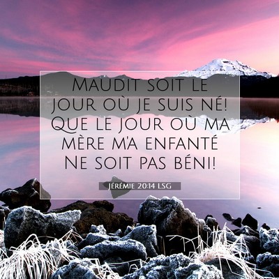 Picture 07 - Jérémie 20:14 LSG - Maudit soit le jour où je suis né! Que le jour - Bible Verse Picture