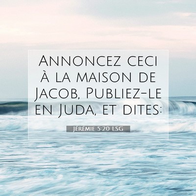 Picture 07 - Jérémie 5:20 LSG - Annoncez ceci à la maison de Jacob, Publiez-le - Bible Verse Picture