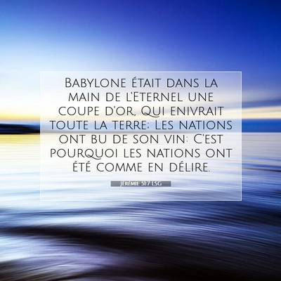 Picture 07 - Jérémie 51:7 LSG - Babylone était dans la main de l'Eternel une - Bible Verse Picture