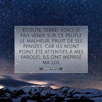 Picture 07 - Jérémie 6:19 LSG - Ecoute, terre! Voici, je fais venir sur ce peuple - Bible Verse Picture