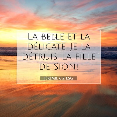 Picture 07 - Jérémie 6:2 LSG - La belle et la délicate, Je la détruis, la - Bible Verse Picture