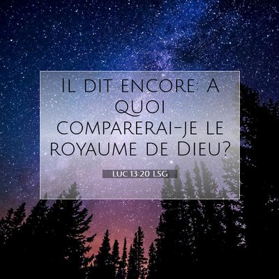 Picture 07 - Luc 13:20 LSG - Il dit encore: A quoi comparerai-je le royaume de - Bible Verse Picture