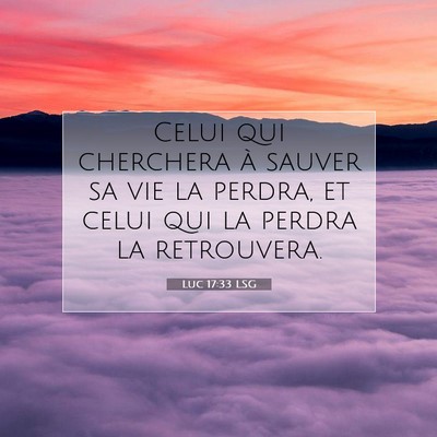Picture 07 - Luc 17:33 LSG - Celui qui cherchera à sauver sa vie la perdra, - Bible Verse Picture