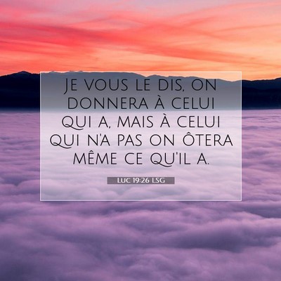 Picture 07 - Luc 19:26 LSG - Je vous le dis, on donnera à celui qui a, mais - Bible Verse Picture