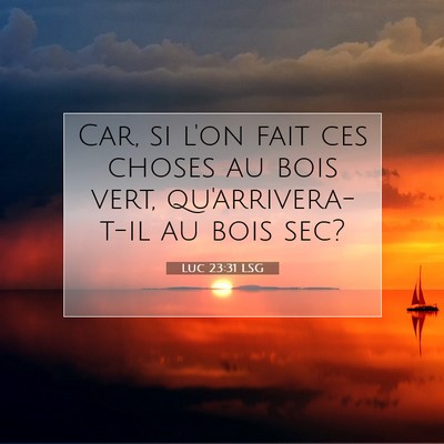 Picture 07 - Luc 23:31 LSG - Car, si l'on fait ces choses au bois vert, - Bible Verse Picture