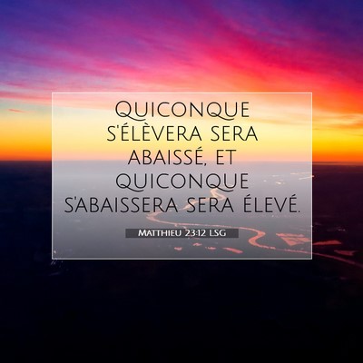 Picture 07 - Matthieu 23:12 LSG - Quiconque s'élèvera sera abaissé, et quiconque - Bible Verse Picture