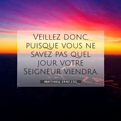Picture 07 - Matthieu 24:42 LSG - Veillez donc, puisque vous ne savez pas quel jour - Bible Verse Picture