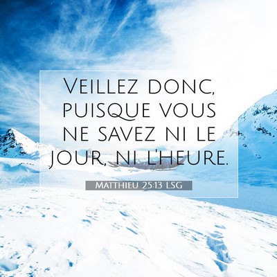 Picture 07 - Matthieu 25:13 LSG - Veillez donc, puisque vous ne savez ni le jour, - Bible Verse Picture