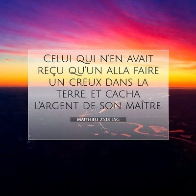 Picture 07 - Matthieu 25:18 LSG - Celui qui n'en avait reçu qu'un alla faire un - Bible Verse Picture