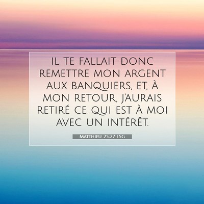 Picture 07 - Matthieu 25:27 LSG - il te fallait donc remettre mon argent aux - Bible Verse Picture
