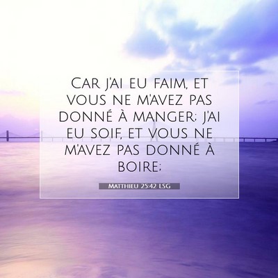 Picture 07 - Matthieu 25:42 LSG - Car j'ai eu faim, et vous ne m'avez pas donné à - Bible Verse Picture