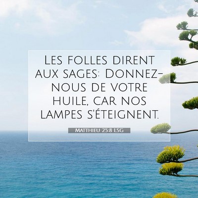 Picture 07 - Matthieu 25:8 LSG - Les folles dirent aux sages: Donnez-nous de votre - Bible Verse Picture