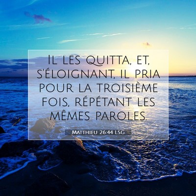 Picture 07 - Matthieu 26:44 LSG - Il les quitta, et, s'éloignant, il pria pour la - Bible Verse Picture