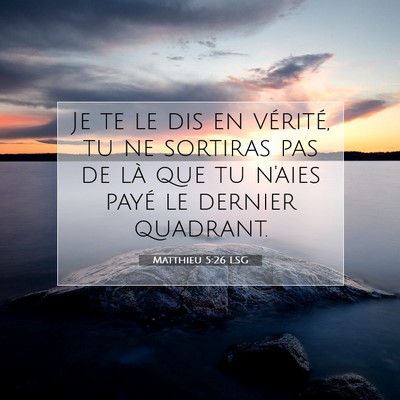 Picture 07 - Matthieu 5:26 LSG - Je te le dis en vérité, tu ne sortiras pas de - Bible Verse Picture