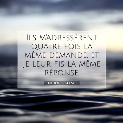 Picture 07 - Néhémie 6:4 LSG - Ils m'adressèrent quatre fois la même demande, - Bible Verse Picture