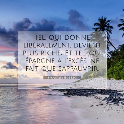 Picture 07 - Proverbes 11:24 LSG - Tel, qui donne libéralement, devient plus riche; - Bible Verse Picture