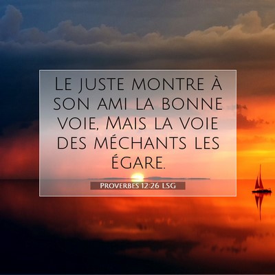 Picture 07 - Proverbes 12:26 LSG - Le juste montre à son ami la bonne voie, Mais la - Bible Verse Picture