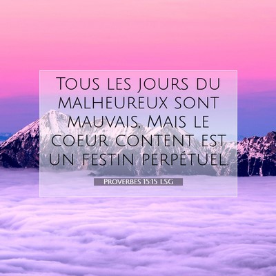 Picture 07 - Proverbes 15:15 LSG - Tous les jours du malheureux sont mauvais, Mais - Bible Verse Picture