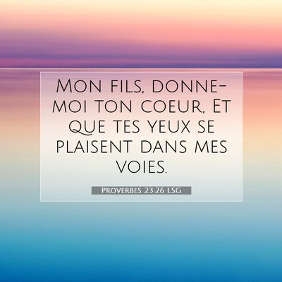 Picture 07 - Proverbes 23:26 LSG - Mon fils, donne-moi ton coeur, Et que tes yeux se - Bible Verse Picture