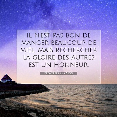 Picture 07 - Proverbes 25:27 LSG - Il n'est pas bon de manger beaucoup de miel, Mais - Bible Verse Picture