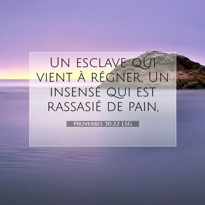 Picture 07 - Proverbes 30:22 LSG - Un esclave qui vient à régner, Un insensé qui - Bible Verse Picture