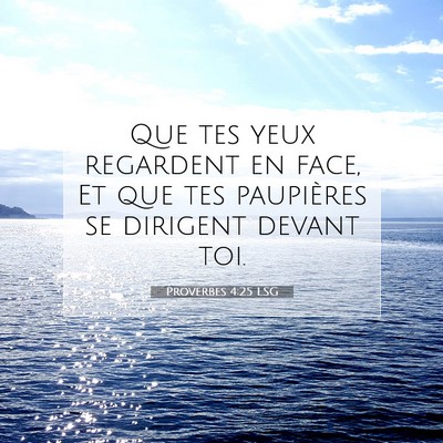 Picture 07 - Proverbes 4:25 LSG - Que tes yeux regardent en face, Et que tes - Bible Verse Picture