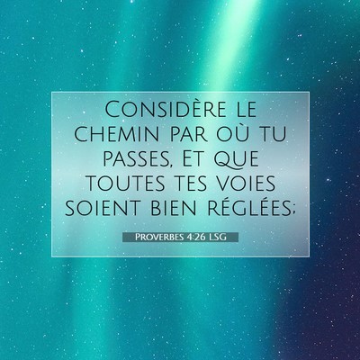 Picture 07 - Proverbes 4:26 LSG - Considère le chemin par où tu passes, Et que - Bible Verse Picture
