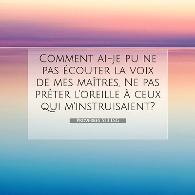 Picture 07 - Proverbes 5:13 LSG - Comment ai-je pu ne pas écouter la voix de mes - Bible Verse Picture